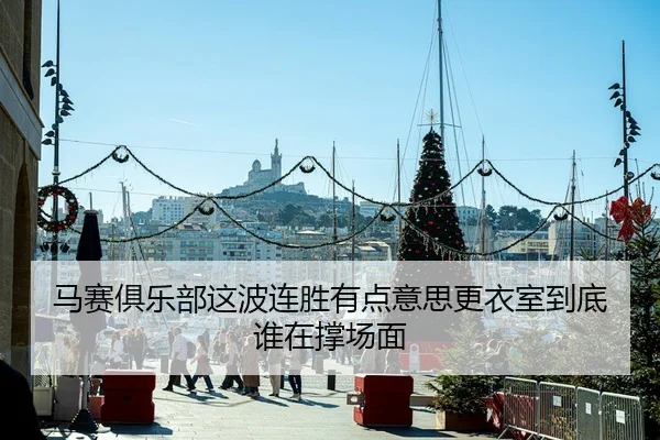 马赛俱乐部这波连胜有点意思更衣室到底谁在撑场面