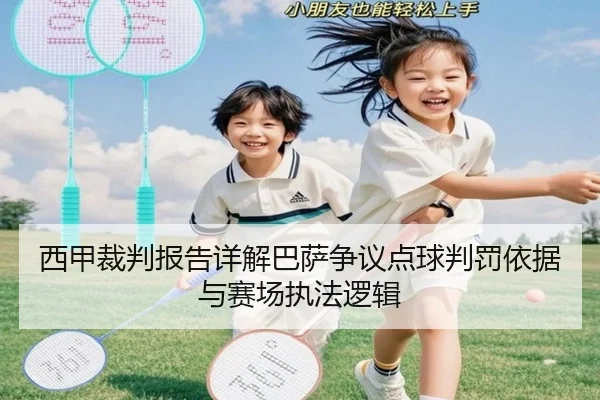 西甲裁判报告详解巴萨争议点球判罚依据与赛场执法逻辑