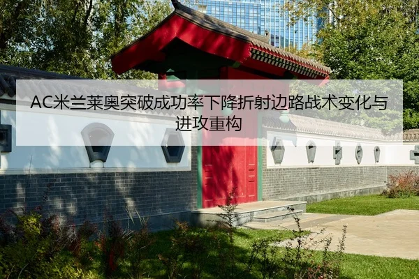 AC米兰莱奥突破成功率下降折射边路战术变化与进攻重构