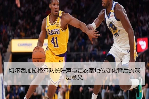 切尔西加拉格尔队长呼声与更衣室地位变化背后的深层意义