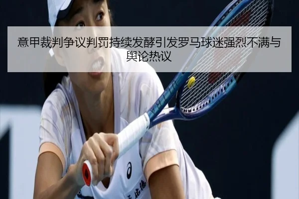 意甲裁判争议判罚持续发酵引发罗马球迷强烈不满与舆论热议