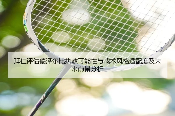 拜仁评估德泽尔比执教可能性与战术风格适配度及未来前景分析