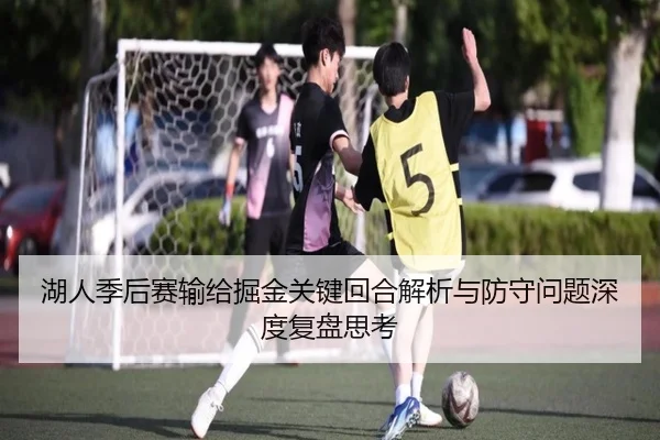 湖人季后赛输给掘金关键回合解析与防守问题深度复盘思考