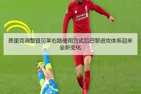 恩里克调整登贝莱右路使用方式后巴黎进攻体系迎来全新变化